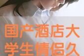 情侣国产在线,国产情侣在线互动，浪漫故事尽在此处